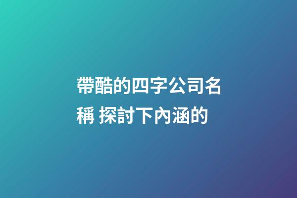 帶酷的四字公司名稱 探討下內涵的-第1張-公司起名-玄機派